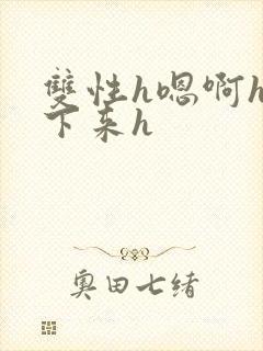 双性h嗯啊h坐下来h