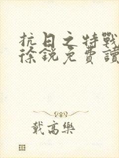 抗日之特战兵王徐锐免费读