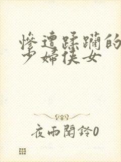 惨遭蹂躏的人妻少妇侠女