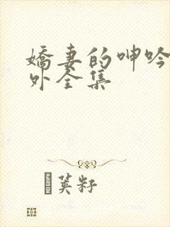 娇妻的呻吟加番外全集