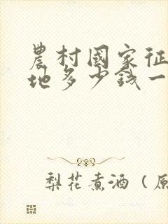 农村国家征用土地多少钱一亩