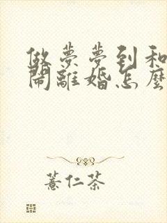 做梦梦到和老公闹离婚怎么回事