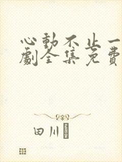 心动不止一刻短剧全集免费观看