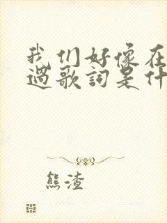 我们好像在哪见过歌词是什么意思