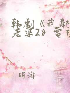 韩剧《我邻居的老婆2》电视剧