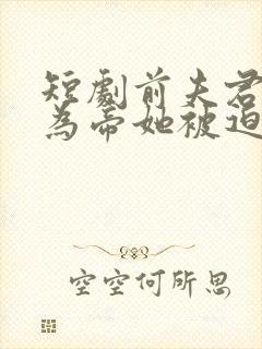 短剧前夫君登基为帝她被迫和离