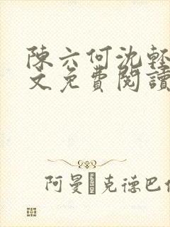 陈六何沈轻舞全文免费阅读最新章节 小说