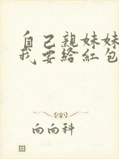 自己亲妹妹订婚我要给红包吗