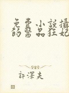 免费小说摄政王的医品狂妃