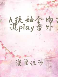 h扶她全肉高h湿play番外篇