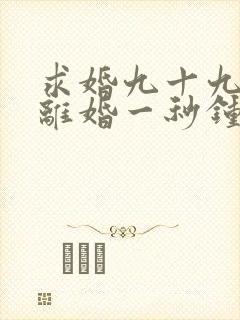 求婚九十九次,离婚一秒钟短剧播放