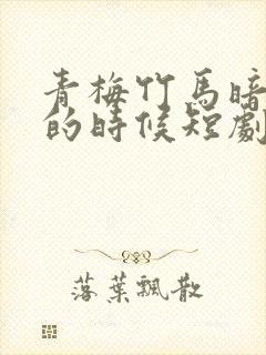 青梅竹马暗恋我的时候短剧