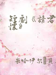 短剧《请君入我怀》