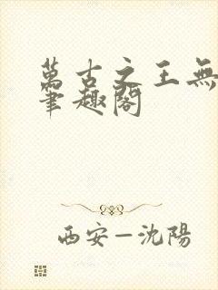 万古之王无弹窗笔趣阁