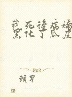 我死后病娇太子黑化了瓜皮儿