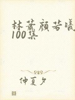 林萧颜若曦短剧100集