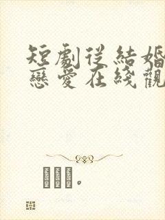 短剧从结婚开始恋爱在线观看