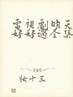 电视剧明天我们好好过全集免费播放