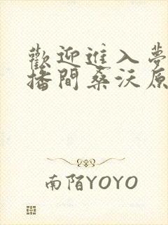 欢迎进入梦魇直播间桑沃原著