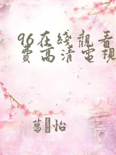 96在线观看免费高清电视剧大全播放