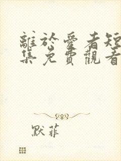 离于爱者短剧全集免费观看