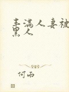 丰满人妻被中出黑人