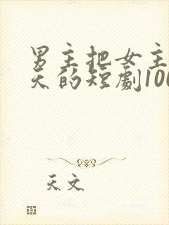 男主把女主宠上天的短剧100集