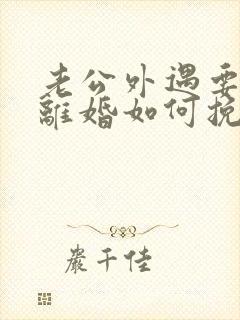 老公外遇要和我离婚如何挽留