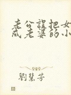 老公误把女儿当成老婆的小说