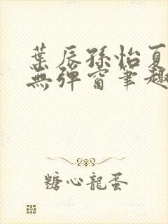 叶辰孙怡夏若雪无弹窗笔趣阁全文免费阅读