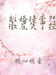 离婚后豪门前夫彻底失了控无删减阅读全文