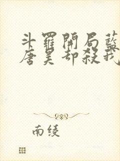 斗罗开局蓝银皇唐昊却杀我小说免费阅读下载