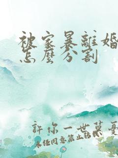 被家暴离婚财产怎么分割