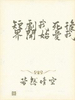 短剧我死后全世界开始爱我免费观看