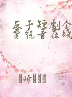 反千短剧全集免费观看在线看
