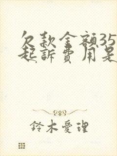 欠款金额35万起诉费用是多少