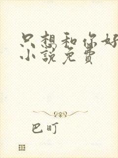只想和你好好的小说免费