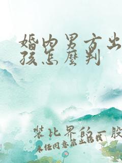 婚内男方出轨小孩怎么判