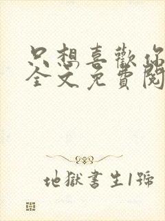 只想喜欢你小说全文免费阅读