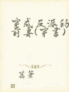 穿成反派的炮灰前妻(穿书)