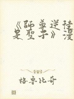 《师尊逆徒才不是圣子》漫画