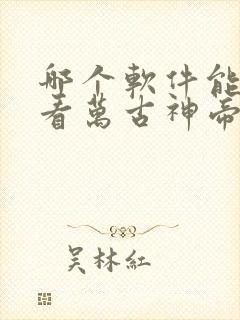 哪个软件能免费看万古神帝