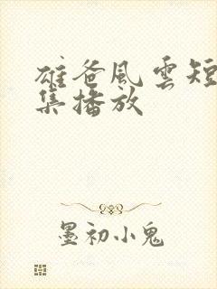 雄爸风云短剧全集播放