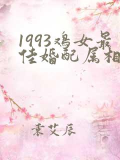 1993鸡女最佳婚配属相是什么