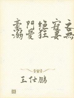 豪门绝宠之峥少溺爱狂妻无弹窗阅读