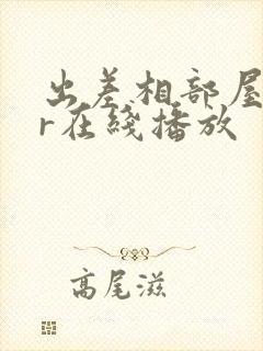 出差相部屋ntr在线播放