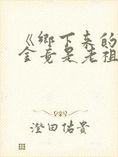 《乡下来的真千金竟是老祖宗2》短剧