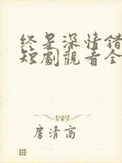 终是深情错付君短剧观看全