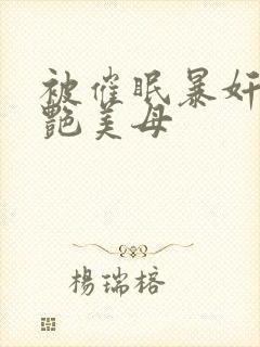 被催眠暴奸的冷艳美母