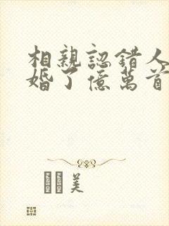 相亲认错人,闪婚了亿万首富